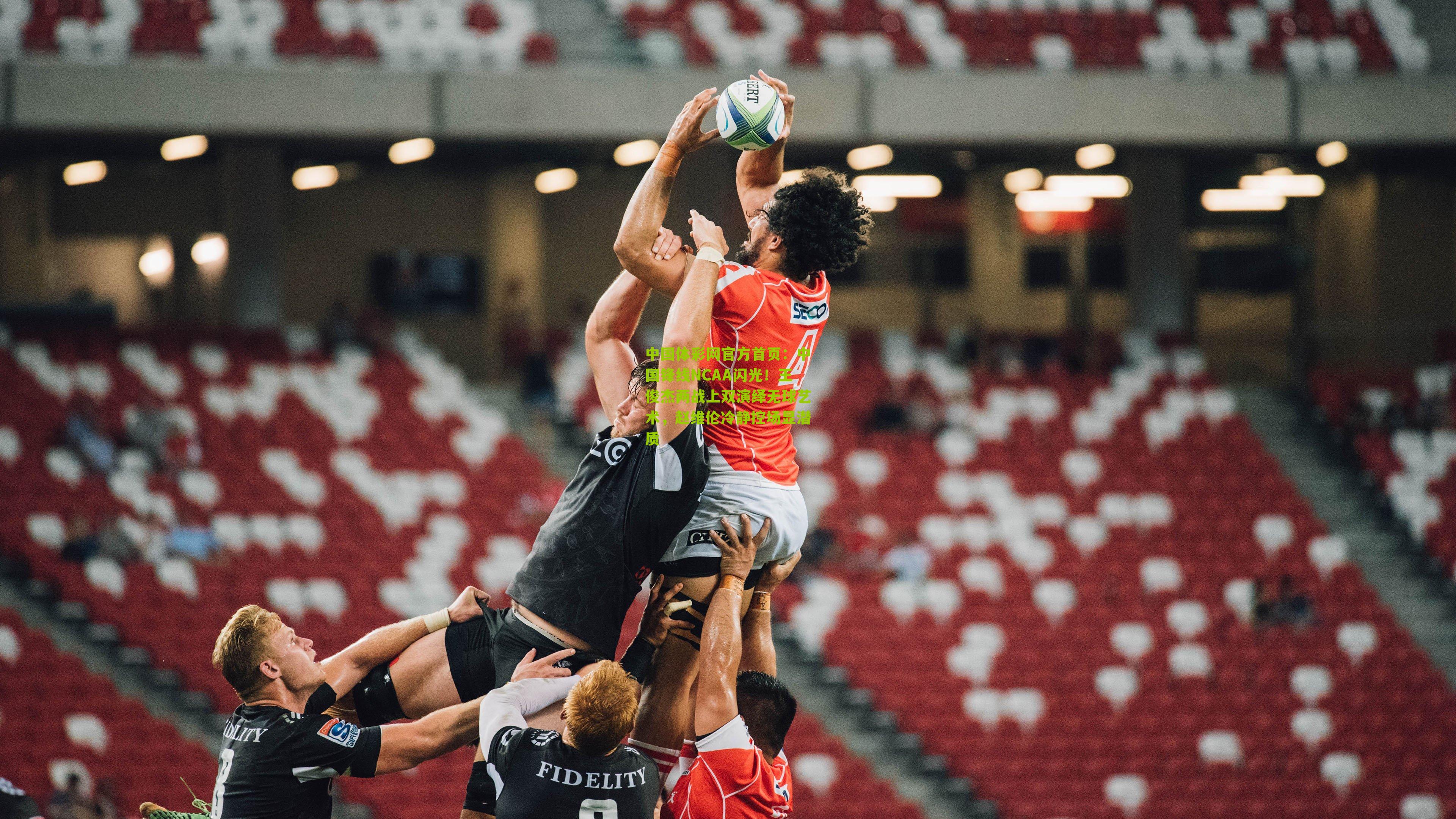 中国锋线NCAA闪光!王俊杰两战上双演绎无球艺术,赵维伦冷静控场显潜质