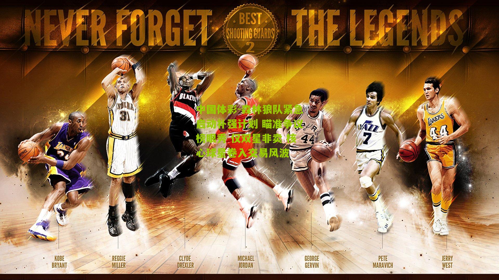 森林狼队紧急启动补强计划 瞄准争议榜眼秀 仅双星非卖 核心球星卷入交易风波