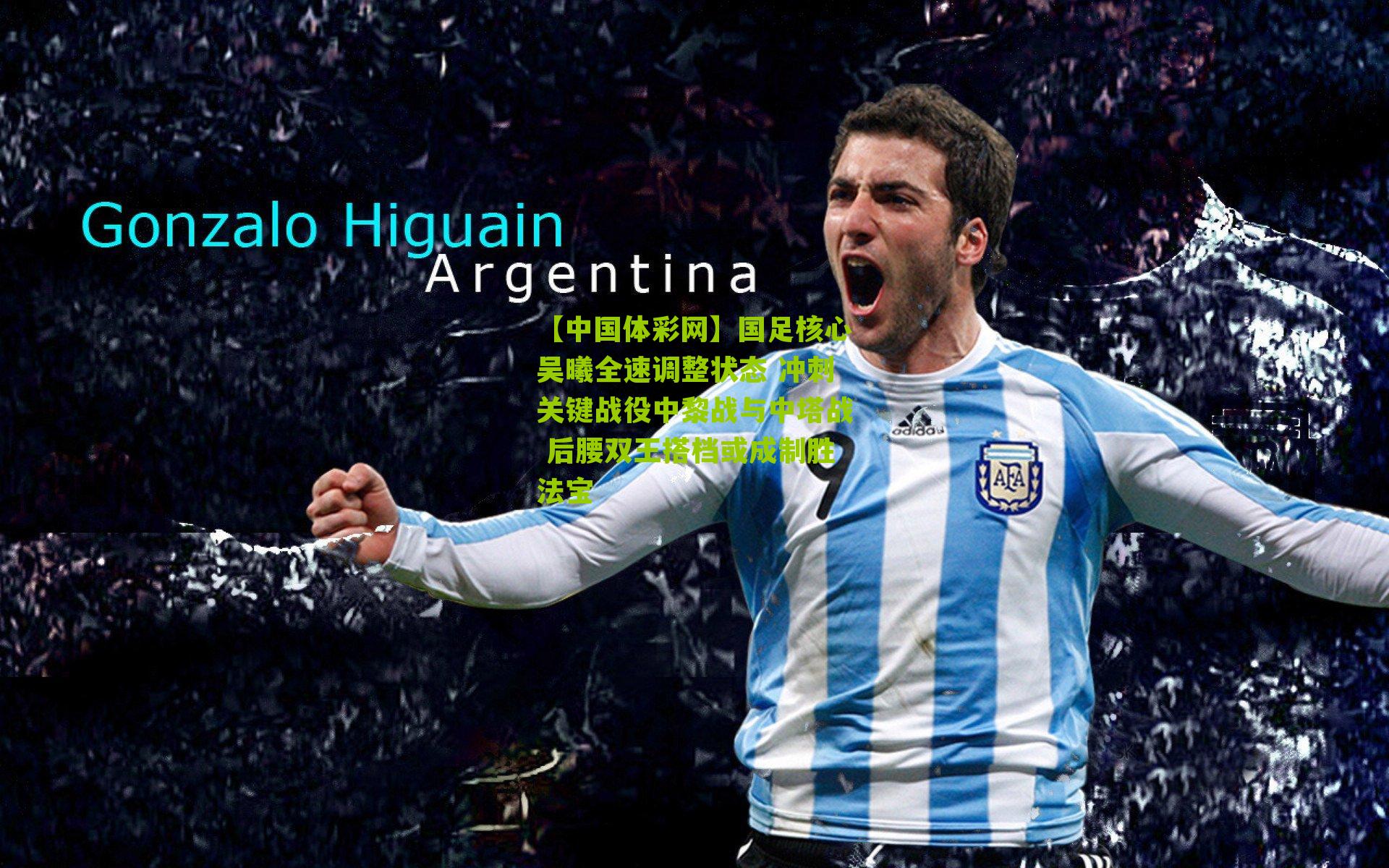 国足核心吴曦全速调整状态 冲刺关键战役中黎战与中塔战 后腰双王搭档或成制胜法宝