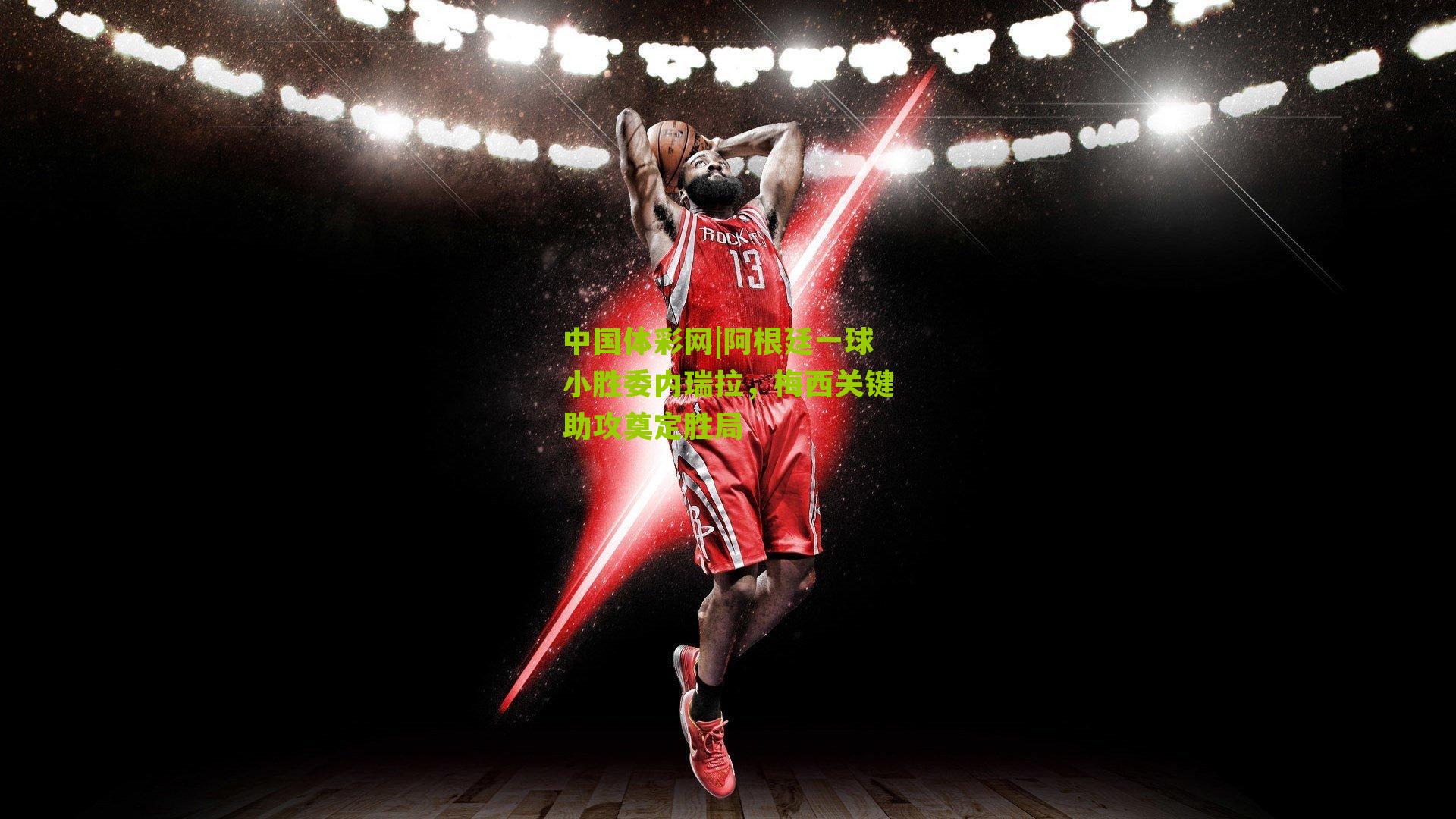 阿根廷一球小胜委内瑞拉,梅西关键助攻奠定胜局