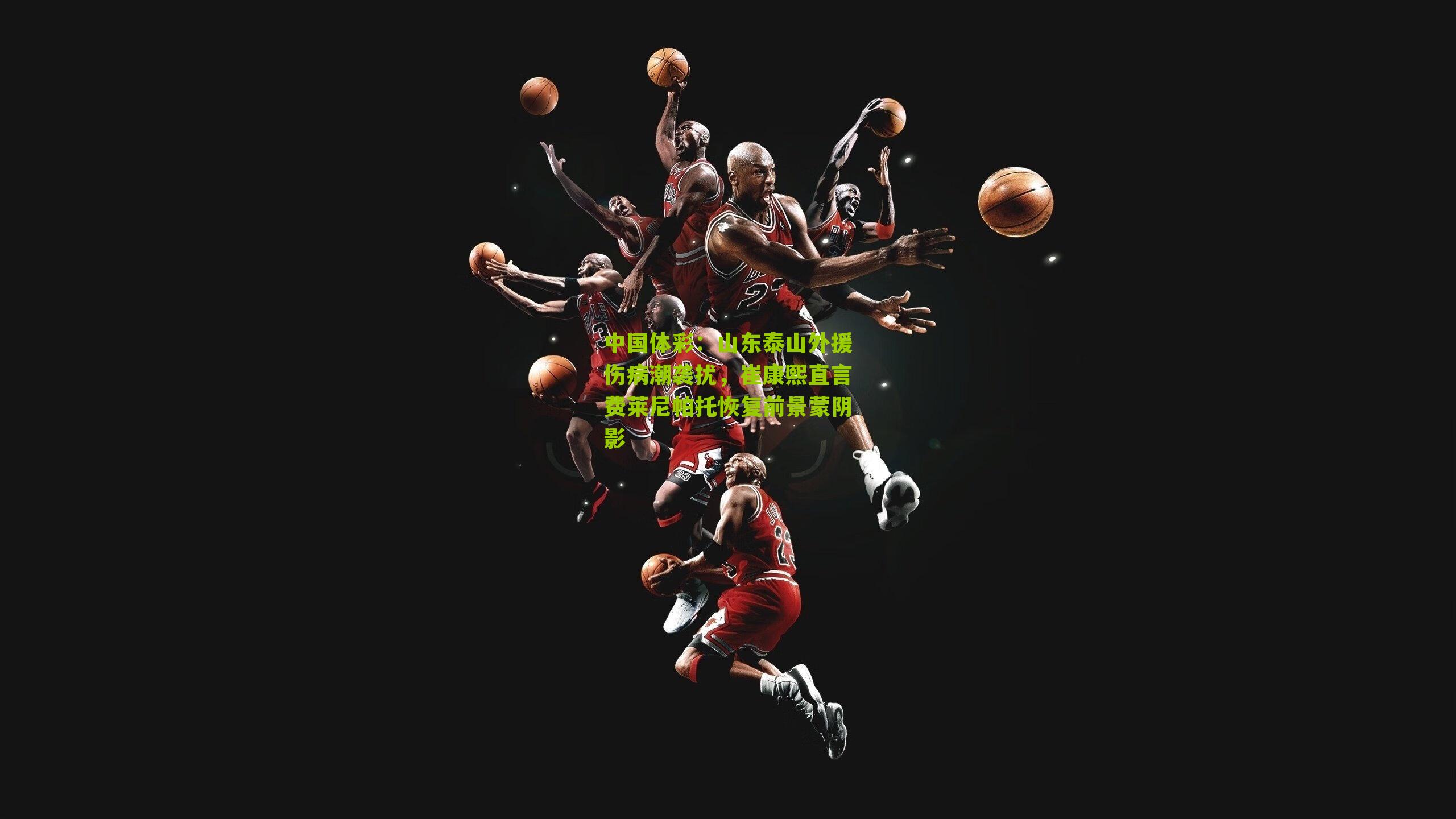 山东泰山外援伤病潮袭扰，崔康熙直言费莱尼帕托恢复前景蒙阴影