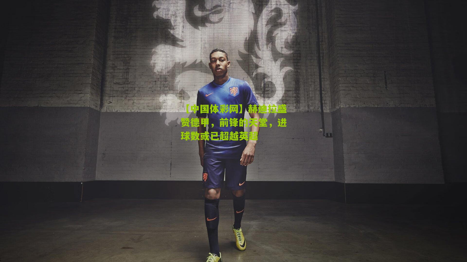 赫迪拉盛赞德甲，前锋的天堂，进球数或已超越英超