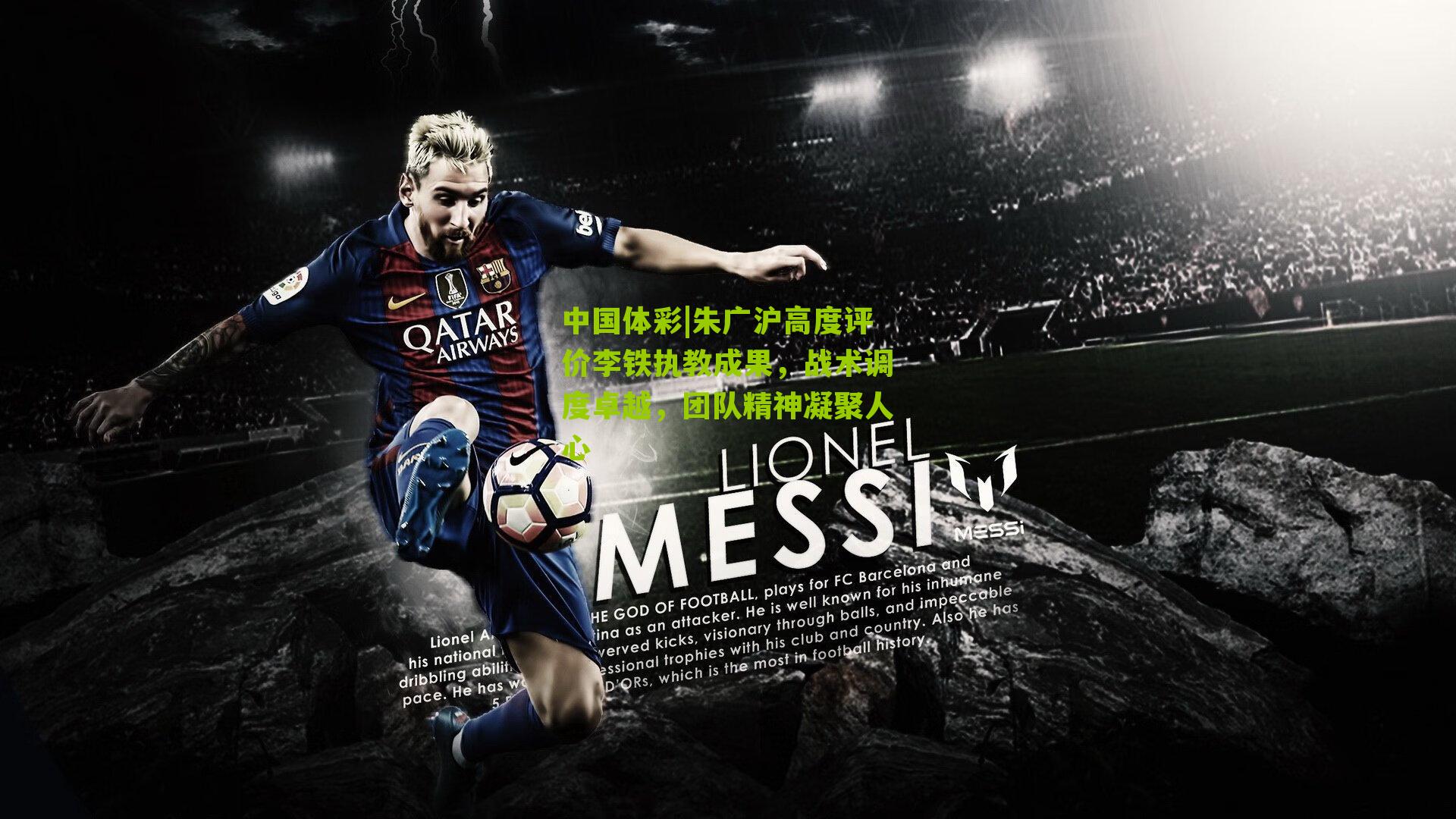 朱广沪高度评价李铁执教成果，战术调度卓越，团队精神凝聚人心